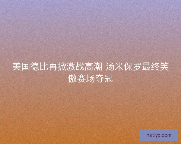 美国德比再掀激战高潮 汤米保罗最终笑傲赛场夺冠