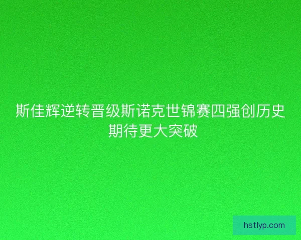 斯佳辉逆转晋级斯诺克世锦赛四强创历史 期待更大突破