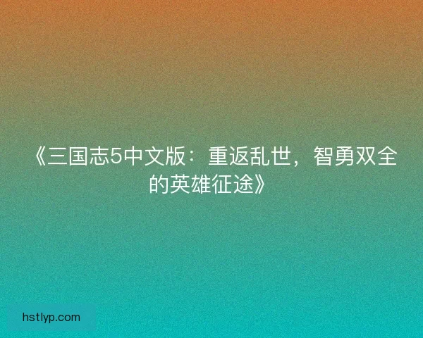《三国志5中文版：重返乱世，智勇双全的英雄征途》