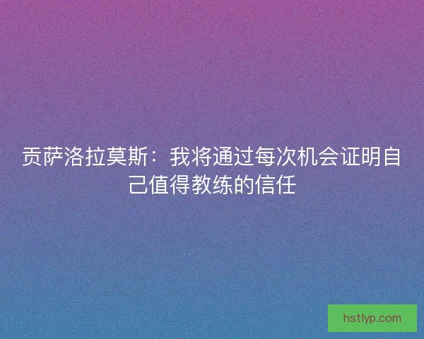 贡萨洛拉莫斯：我将通过每次机会证明自己值得教练的信任